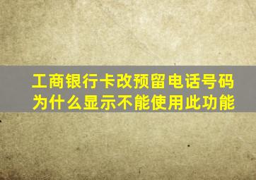 工商银行卡改预留电话号码 为什么显示不能使用此功能